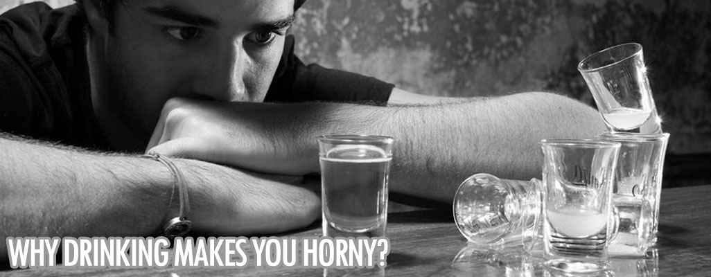 Why drinking makes you horny?